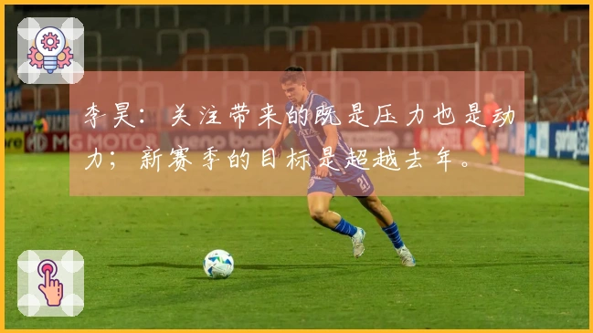 李昊：关注带来的既是压力也是动力；新赛季的目标是超越去年。