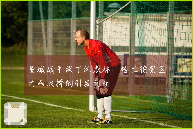 曼城战平诺丁汉森林，哈兰德禁区内两次摔倒引发讨论