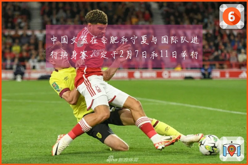 中国女篮在合肥和宁夏与国际队进行热身赛，定于2月7日和11日举行