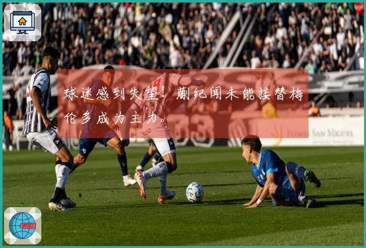 球迷感到失望！蒯纪闻未能接替梅伦多成为主力。