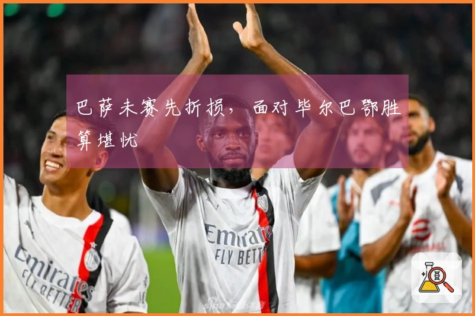 巴萨未赛先折损，面对毕尔巴鄂胜算堪忧