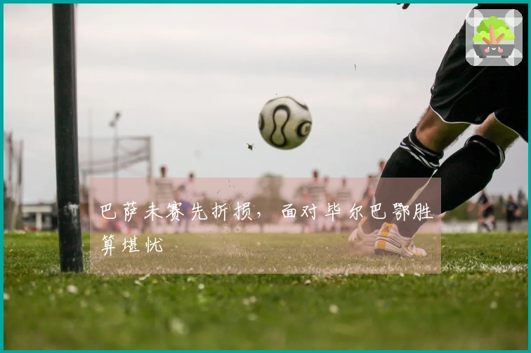 巴萨未赛先折损,面对毕尔巴鄂胜算堪忧