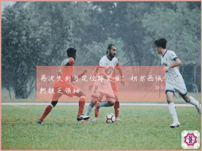 再次失利与定位球失分：切尔西依然缺乏领袖