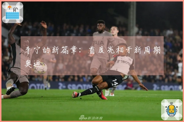 李宁的新篇章：首度亮相于新周期奥运
