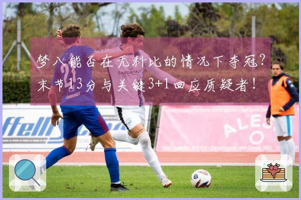 梦八能否在无科比的情况下夺冠？末节13分与关键3+1回应质疑者！