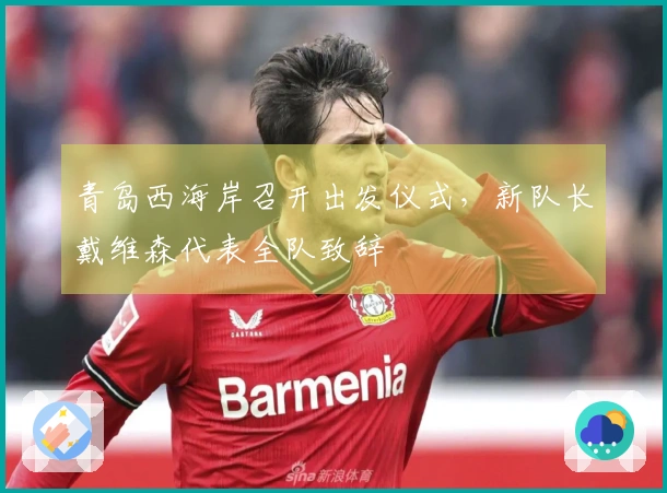 青岛西海岸召开出发仪式，新队长戴维森代表全队致辞