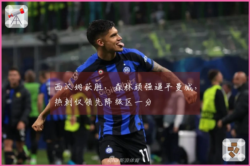 西汉姆获胜，森林顽强逼平曼城，热刺仅领先降级区一分