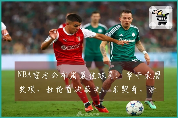 NBA官方公布周最佳球员：华子荣膺奖项，杜伦首次获奖，东契奇、杜兰特与库明加获提名