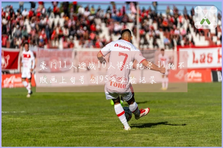豪门11人迎战10人惨遭绝杀 11轮不败画上句号 创95年丢脸记录