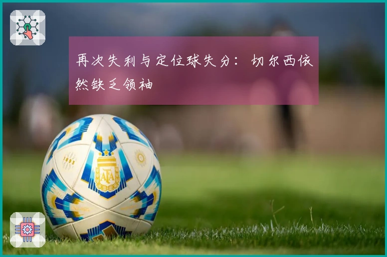 再次失利与定位球失分：切尔西依然缺乏领袖