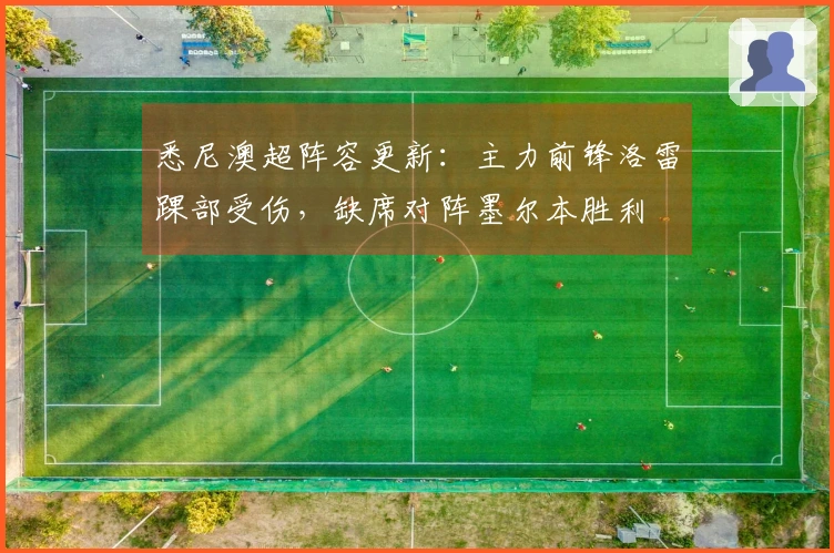 悉尼澳超阵容更新：主力前锋洛雷踝部受伤，缺席对阵墨尔本胜利