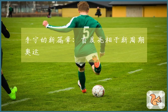 李宁的新篇章：首度亮相于新周期奥运