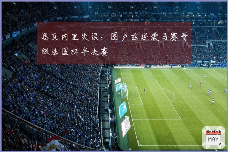 恩瓦内里失误，图卢兹逆袭马赛晋级法国杯半决赛